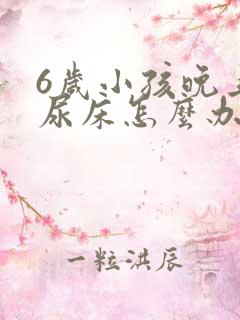 6岁小孩晚上总尿床怎么办