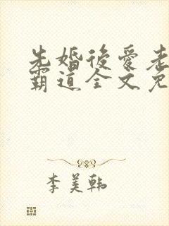 先婚后爱老公太霸道全文免费阅读全文