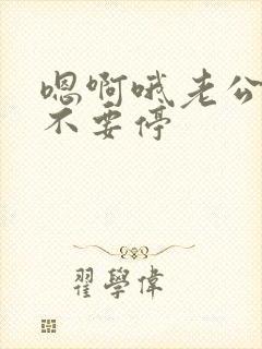 嗯啊哦老公操我不要停