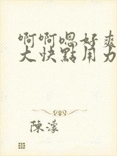 啊啊嗯好爽啊好大快点用力