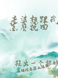 老婆想跟我离婚怎么挽回