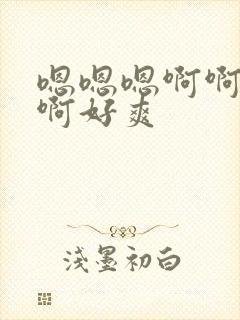 嗯嗯嗯啊啊啊啊啊好爽