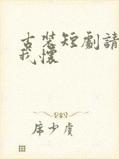 古装短剧请君入我怀