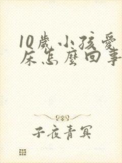 10岁小孩爱尿床怎么回事