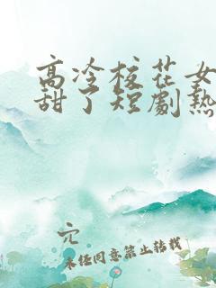 高冷校花女友太甜了短剧热播