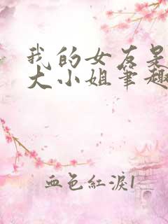 我的女友是恶劣大小姐笔趣阁