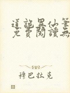 道诡异仙笔趣阁免费阅读无弹窗