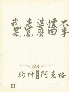 我老婆怀不了孕是怎么回事