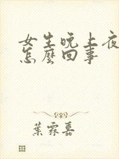 女生晚上夜尿多怎么回事