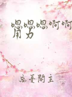 嗯嗯嗯啊啊啊啊用力