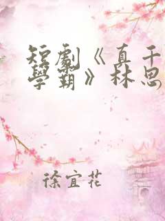 短剧《真千金是学霸》林思望