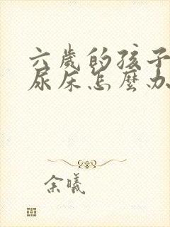 六岁的孩子老是尿床怎么办