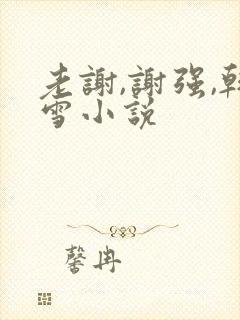 老谢,谢强,韩雪小说