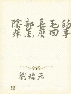 阴部长毛的地方痒怎么回事啊