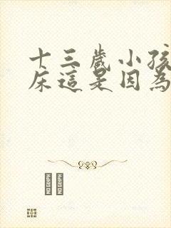 十三岁小孩还尿床这是因为什么