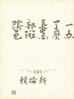 阴部长了一个白色斑怎么办