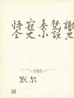 恃宠秦梵谢砚礼全文小说免费阅读