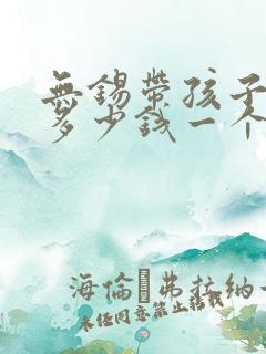 无锡带孩子阿姨多少钱一个月