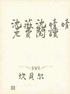 沈薇沈晴晴小说免费阅读