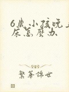 6岁小孩晚上尿床怎么办