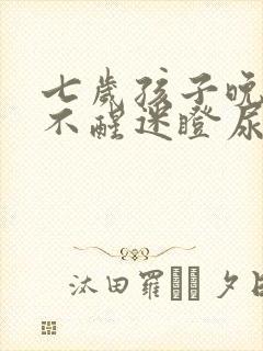 七岁孩子晚上叫不醒迷瞪尿床怎么办