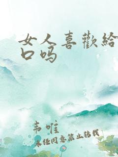 女人喜欢给男人口吗