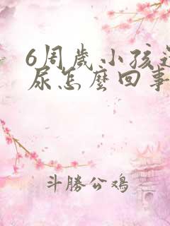 6周岁小孩还遗尿怎么回事