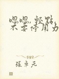 嗯嗯, 轻点,不要停用力