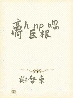 高h np 嗯啊 巨根
