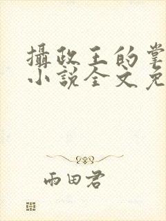 摄政王的掌中娇小说全文免费阅读