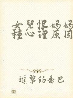 女儿恨妈妈的5种心理原因