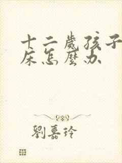 十二岁孩子易尿床怎么办