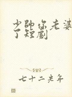 少帅你老婆又跑了短剧