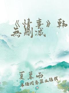 《情事》韩世雅无删减