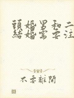 头婚男和二婚女结婚需要注意什么