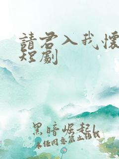 请君入我怀免费短剧