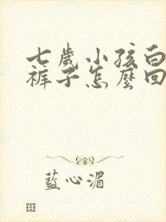 七岁小孩白天尿裤子怎么回事