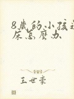 8岁的小孩还尿床怎么办