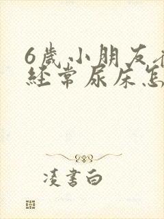 6岁小朋友夜里经常尿床怎么回事