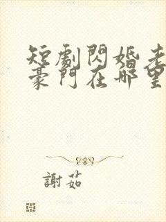 短剧闪婚老公是豪门在哪里看