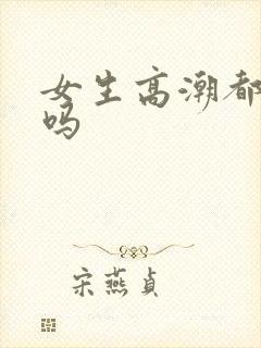 女生高潮都会喷吗