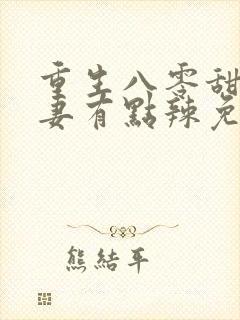 重生八零甜宠娇妻有点辣免费阅读