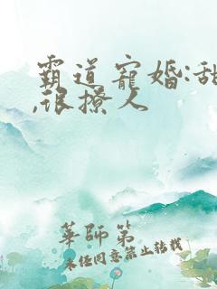 霸道宠婚:甜妻,很撩人