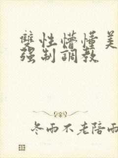 双性懵懂美人被强制调教