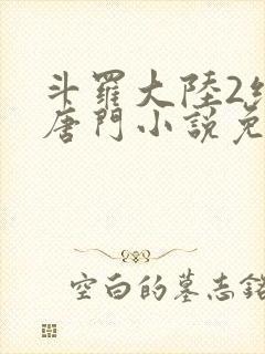 斗罗大陆2绝世唐门小说免费阅读完整版