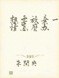 想要放弃一段感情怎么办