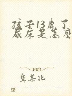 孩子13岁了还尿床是怎么回事