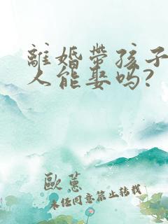 离婚带孩子的女人能娶吗?