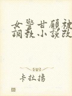 女警甘愿被捆绑调教小说改编自哪部