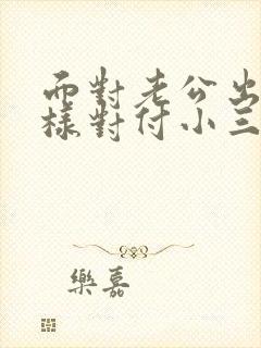 面对老公出轨怎样对付小三